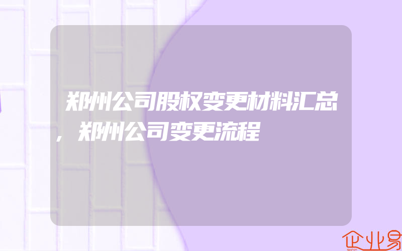 郑州公司股权变更材料汇总,郑州公司变更流程