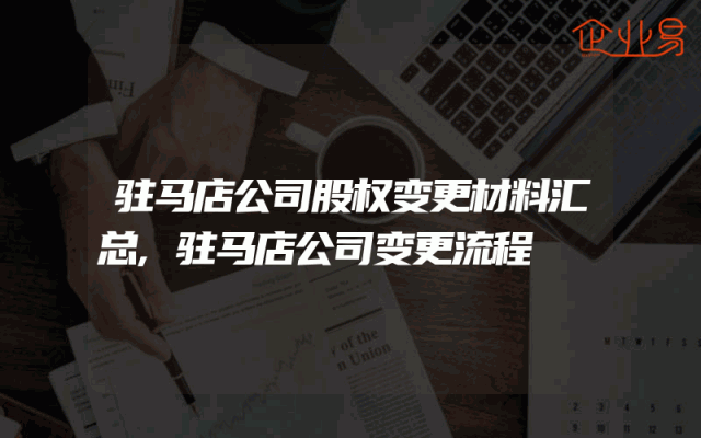 驻马店公司股权变更材料汇总,驻马店公司变更流程