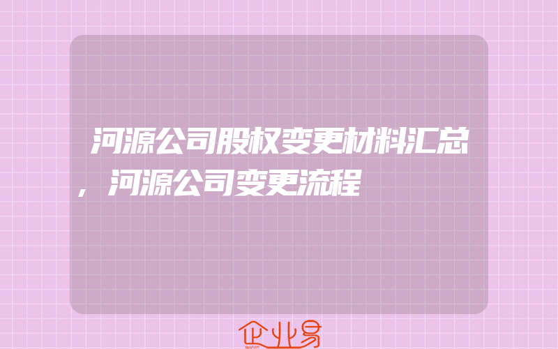 河源公司股权变更材料汇总,河源公司变更流程