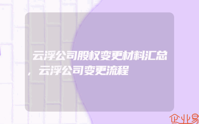 云浮公司股权变更材料汇总,云浮公司变更流程