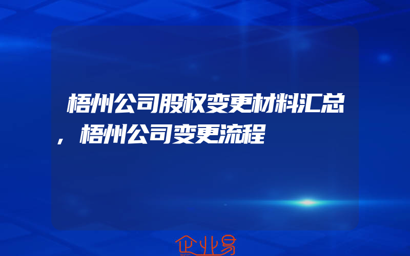 梧州公司股权变更材料汇总,梧州公司变更流程