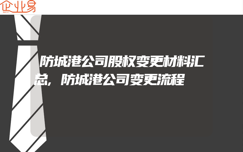 防城港公司股权变更材料汇总,防城港公司变更流程