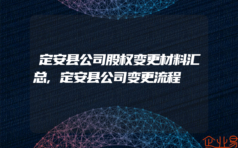 定安县公司股权变更材料汇总,定安县公司变更流程