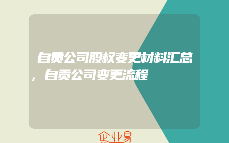 自贡公司股权变更材料汇总,自贡公司变更流程