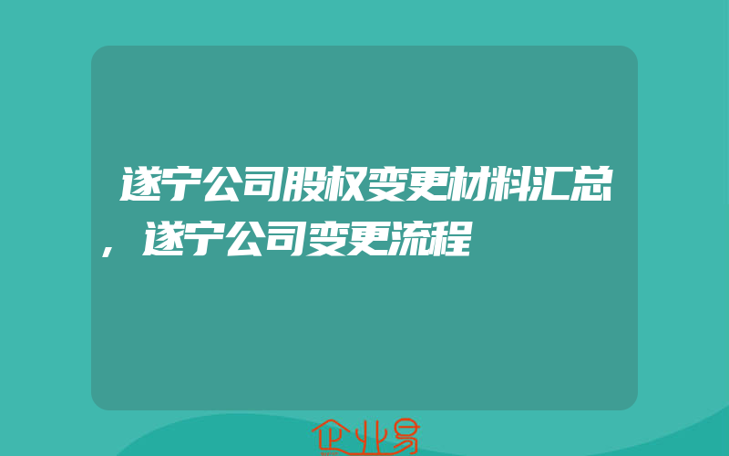 遂宁公司股权变更材料汇总,遂宁公司变更流程