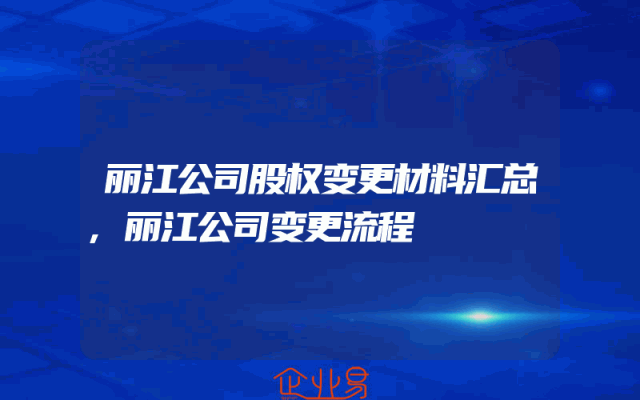 丽江公司股权变更材料汇总,丽江公司变更流程