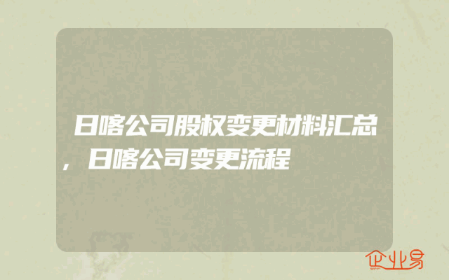 日喀公司股权变更材料汇总,日喀公司变更流程