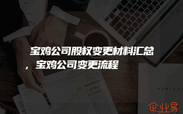 宝鸡公司股权变更材料汇总,宝鸡公司变更流程