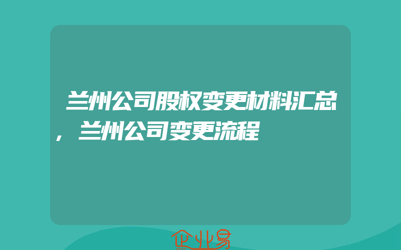 兰州公司股权变更材料汇总,兰州公司变更流程