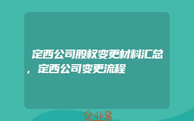定西公司股权变更材料汇总,定西公司变更流程
