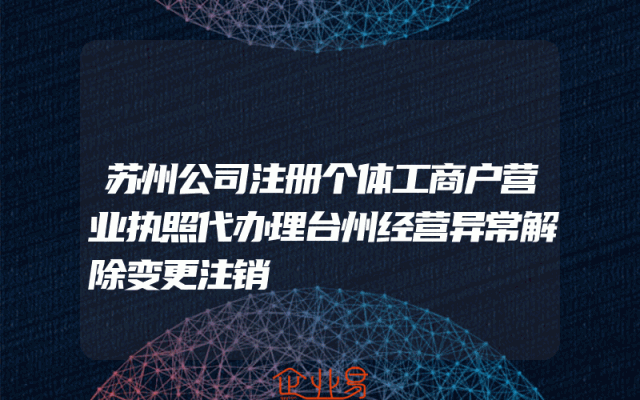 苏州公司注册个体工商户营业执照代办理台州经营异常解除变更注销