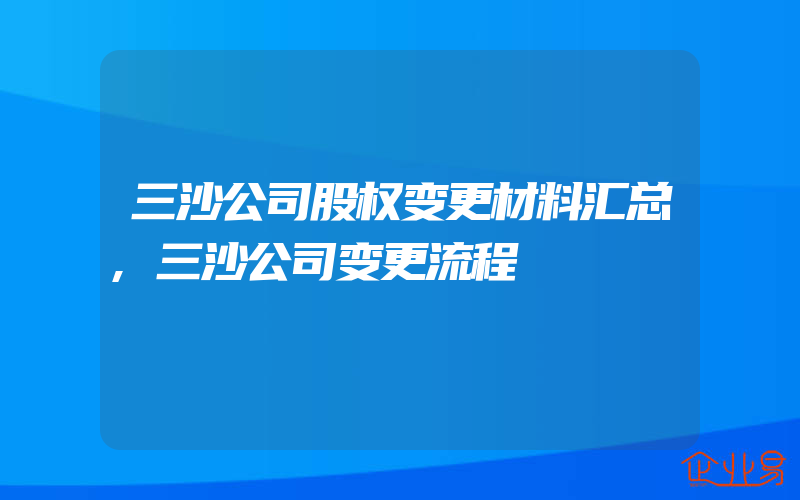 三沙公司股权变更材料汇总,三沙公司变更流程