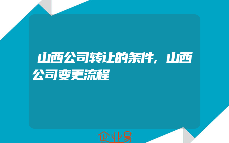 山西公司转让的条件,山西公司变更流程