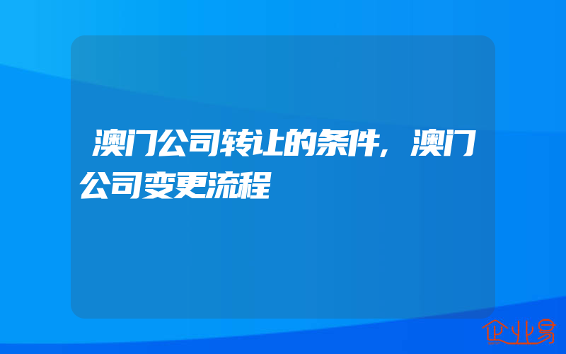 澳门公司转让的条件,澳门公司变更流程