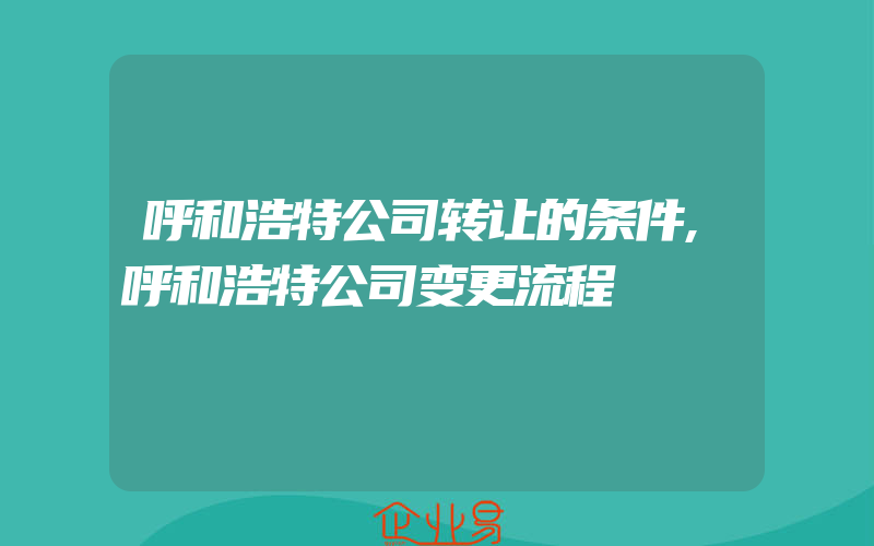 呼和浩特公司转让的条件,呼和浩特公司变更流程