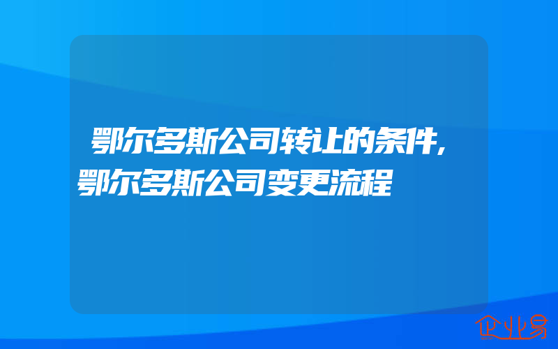 鄂尔多斯公司转让的条件,鄂尔多斯公司变更流程