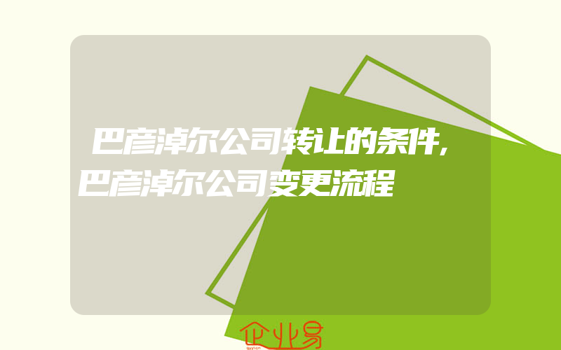 巴彦淖尔公司转让的条件,巴彦淖尔公司变更流程