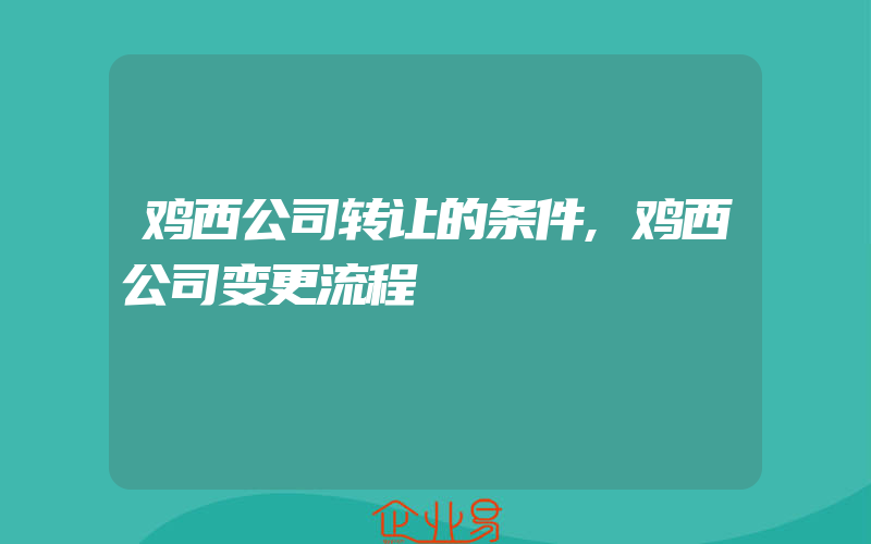 鸡西公司转让的条件,鸡西公司变更流程