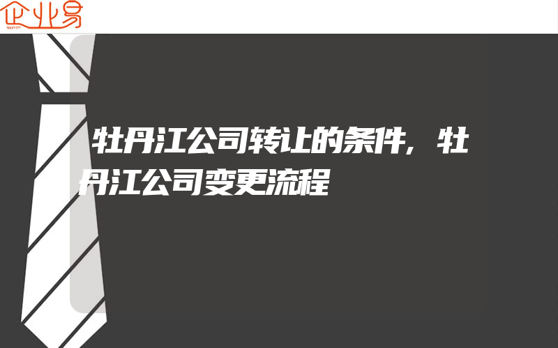 牡丹江公司转让的条件,牡丹江公司变更流程