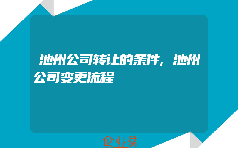 池州公司转让的条件,池州公司变更流程