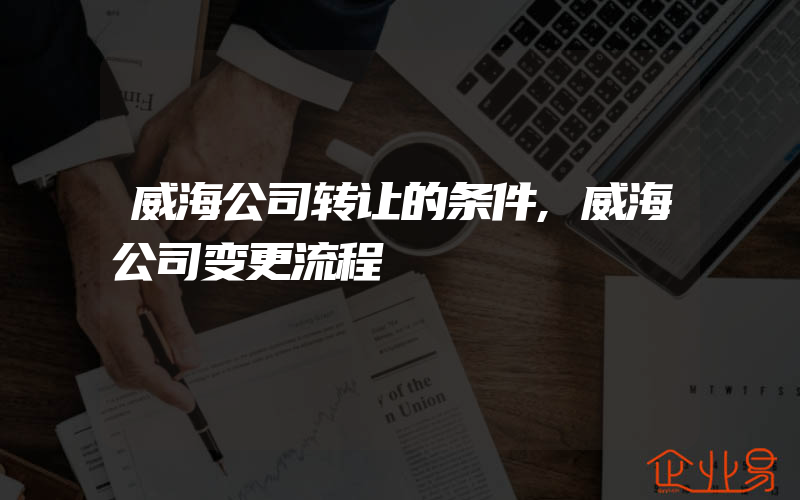 威海公司转让的条件,威海公司变更流程