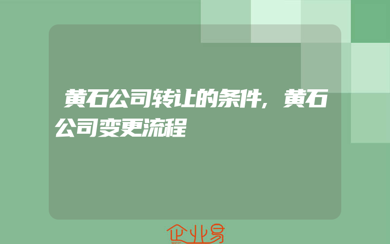 黄石公司转让的条件,黄石公司变更流程