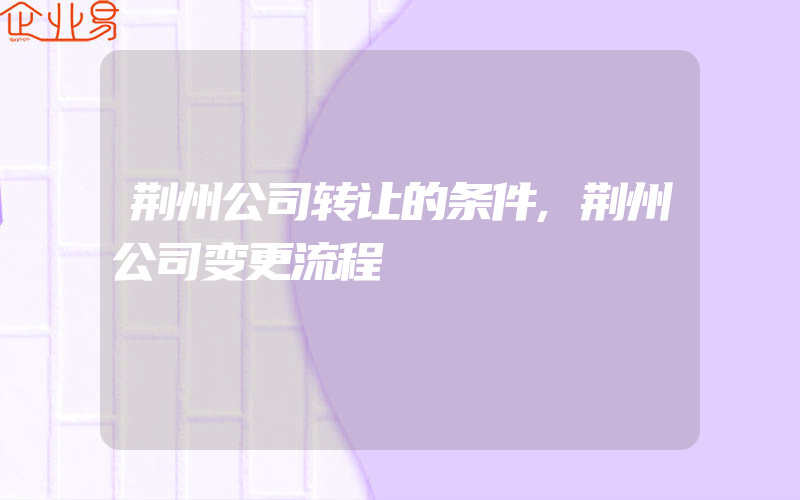 荆州公司转让的条件,荆州公司变更流程