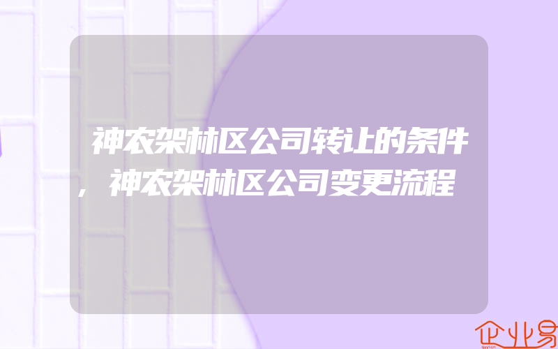 神农架林区公司转让的条件,神农架林区公司变更流程