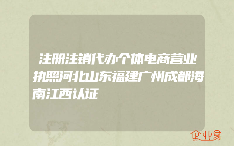 注册注销代办个体电商营业执照河北山东福建广州成都海南江西认证