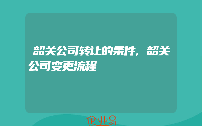 韶关公司转让的条件,韶关公司变更流程