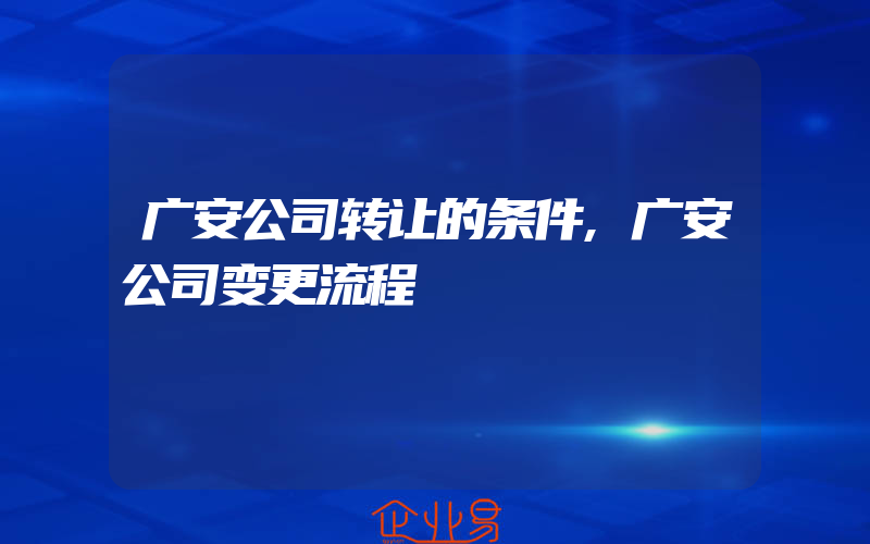 广安公司转让的条件,广安公司变更流程