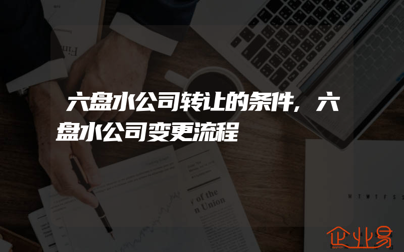 六盘水公司转让的条件,六盘水公司变更流程