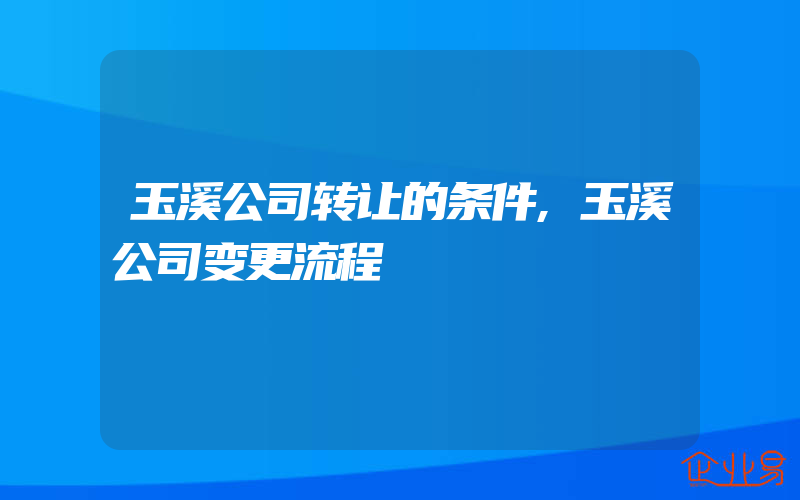 玉溪公司转让的条件,玉溪公司变更流程