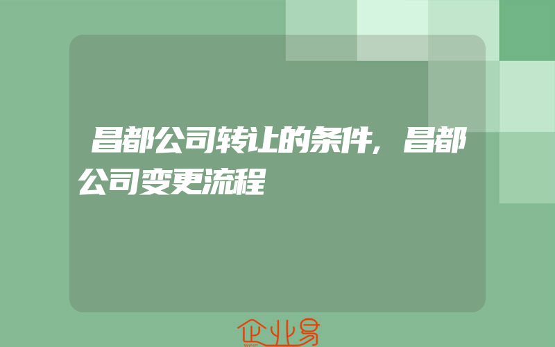 昌都公司转让的条件,昌都公司变更流程