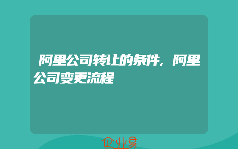 阿里公司转让的条件,阿里公司变更流程