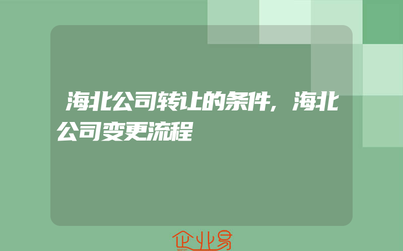 海北公司转让的条件,海北公司变更流程