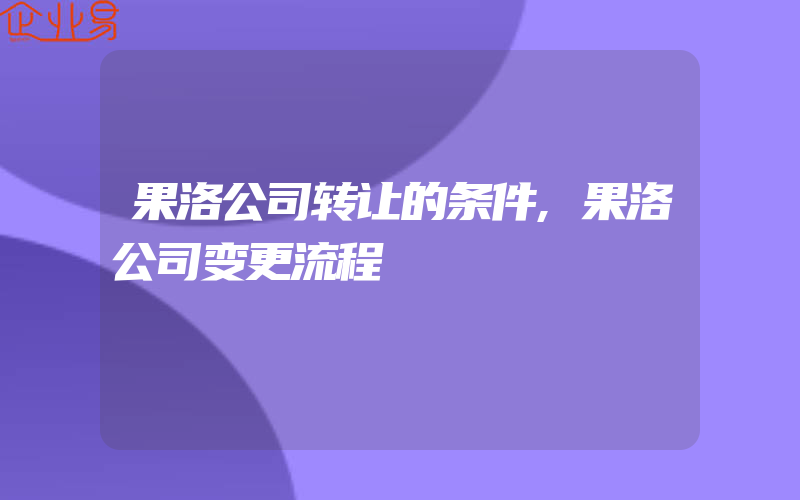 果洛公司转让的条件,果洛公司变更流程