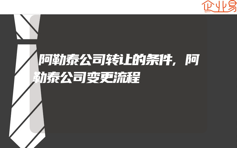 阿勒泰公司转让的条件,阿勒泰公司变更流程