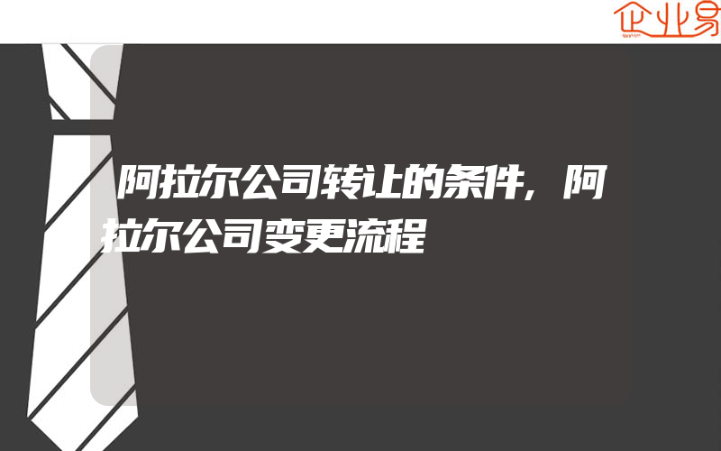 阿拉尔公司转让的条件,阿拉尔公司变更流程