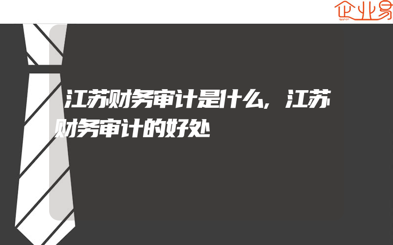 江苏财务审计是什么,江苏财务审计的好处