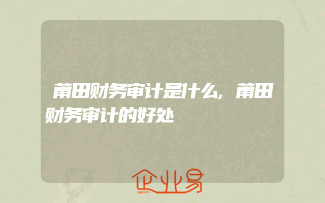 莆田财务审计是什么,莆田财务审计的好处