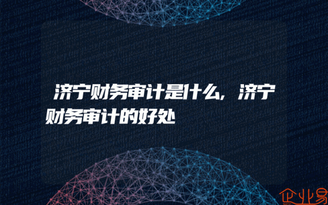 济宁财务审计是什么,济宁财务审计的好处