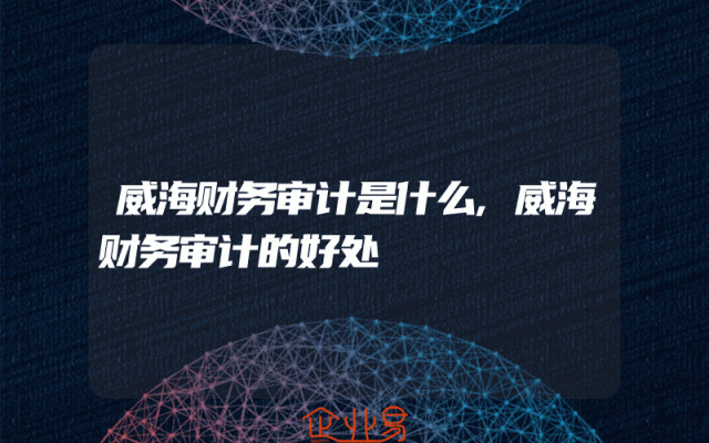 威海财务审计是什么,威海财务审计的好处