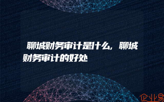 聊城财务审计是什么,聊城财务审计的好处