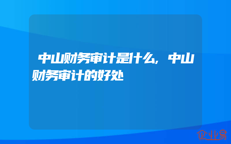 中山财务审计是什么,中山财务审计的好处