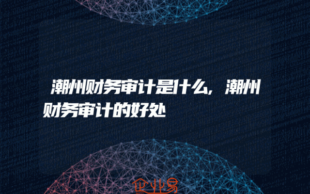 潮州财务审计是什么,潮州财务审计的好处