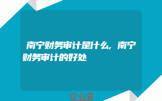 南宁财务审计是什么,南宁财务审计的好处