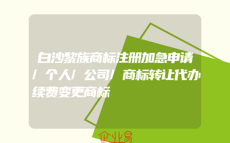 白沙黎族商标注册加急申请/个人/公司/商标转让代办续费变更商标