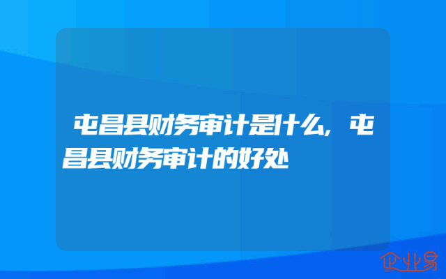 屯昌县财务审计是什么,屯昌县财务审计的好处