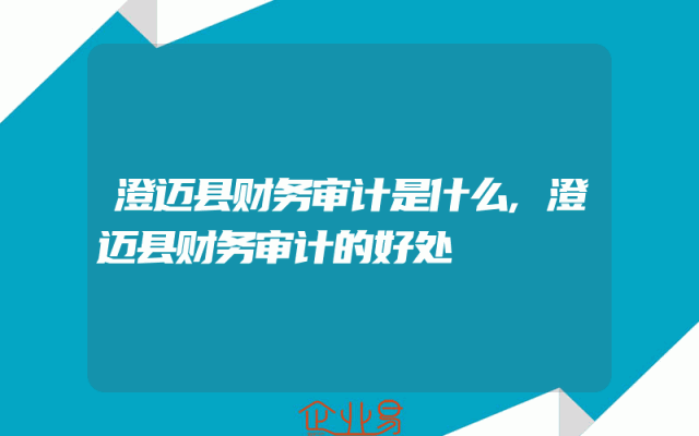澄迈县财务审计是什么,澄迈县财务审计的好处